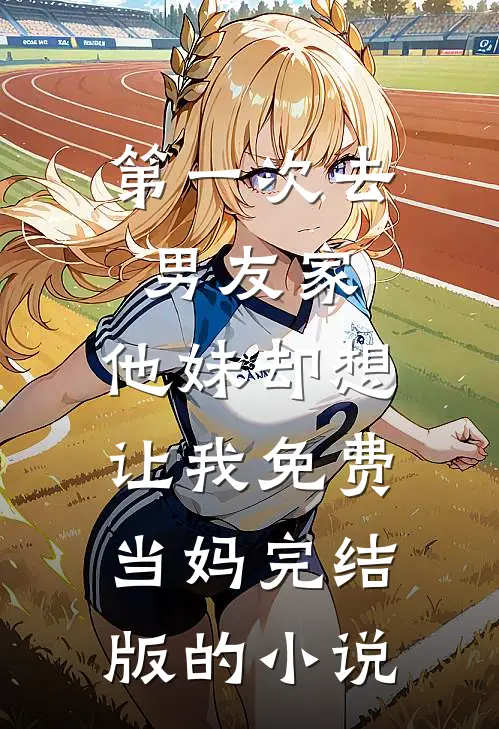 第一次去男友家，他妹却想让我免费当妈完结版的小说