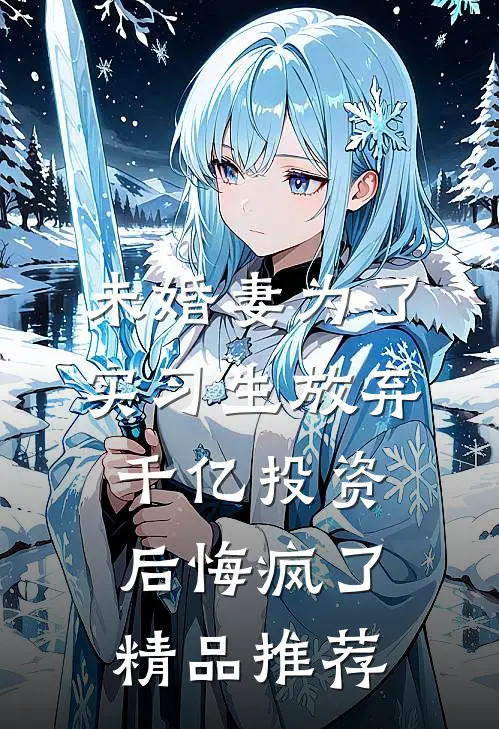 未婚妻为了实习生放弃千亿投资，后悔疯了精品推荐