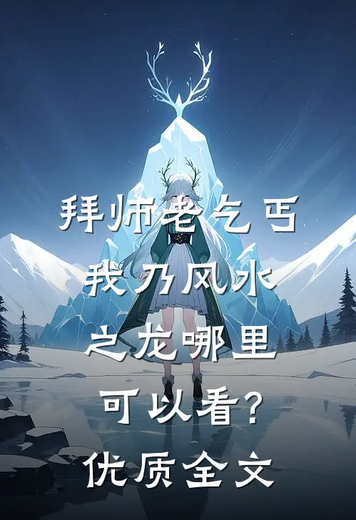 拜师老乞丐:我乃风水之龙哪里可以看?优质全文