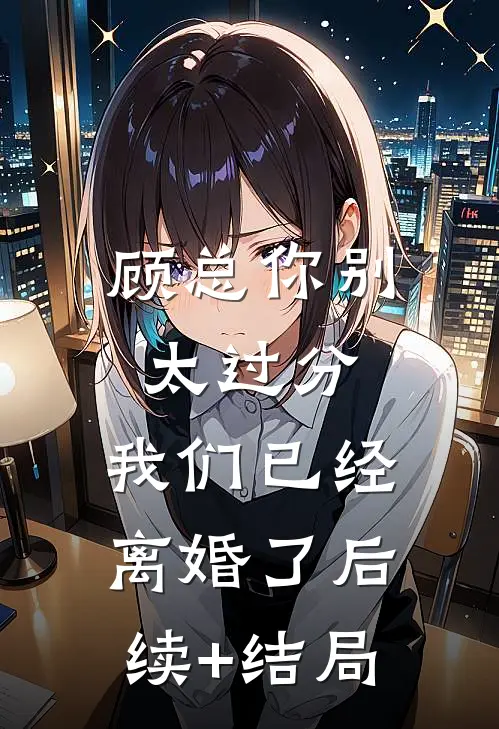 顾总你别太过分，我们已经离婚了后续+结局