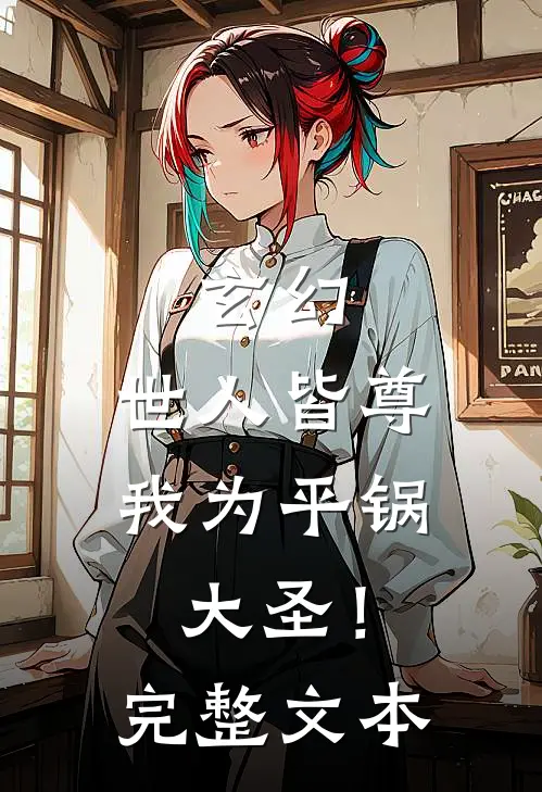 玄幻：世人皆尊我为平锅大圣！完整文本