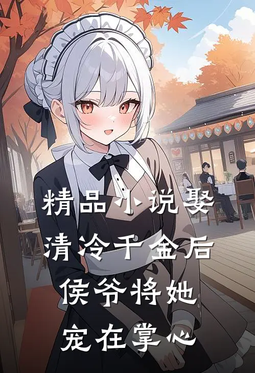 精品小说娶清冷千金后，侯爷将她宠在掌心