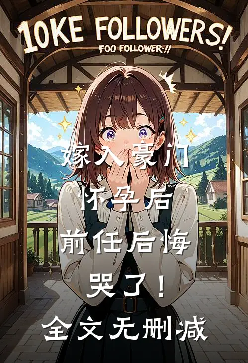 嫁入豪门怀孕后，前任后悔哭了！全文无删减