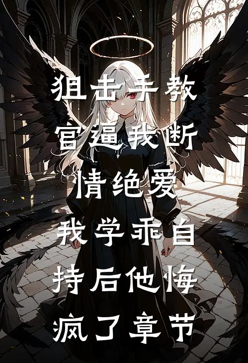 狙击手教官逼我断情绝爱，我学乖自持后他悔疯了章节