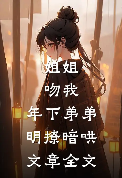 姐姐，吻我，年下弟弟明撩暗哄文章全文