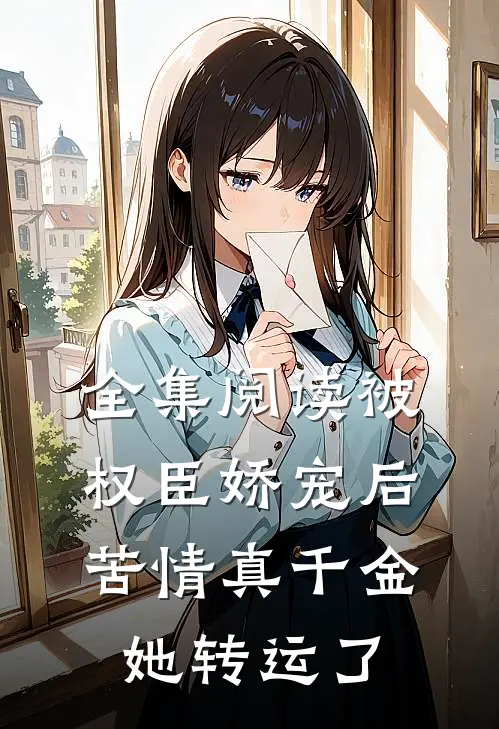 全集阅读被权臣娇宠后，苦情真千金她转运了