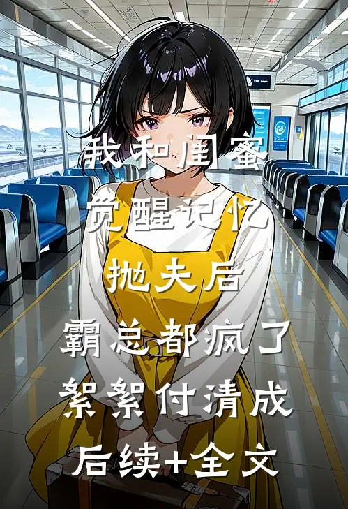 我和闺蜜觉醒记忆抛夫后，霸总都疯了絮絮付清成后续+全文