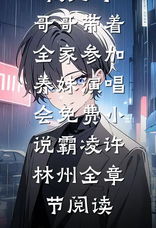 我死时，哥哥带着全家参加养妹演唱会免费小说霸凌许林州全章节阅读