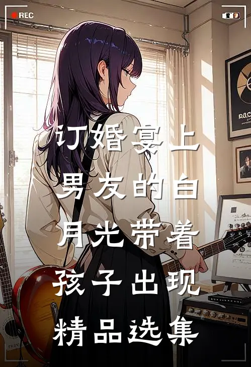 订婚宴上，男友的白月光带着孩子出现精品选集