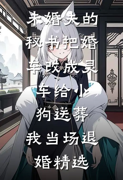 未婚夫的秘书把婚车改成灵车给小狗送葬，我当场退婚精选