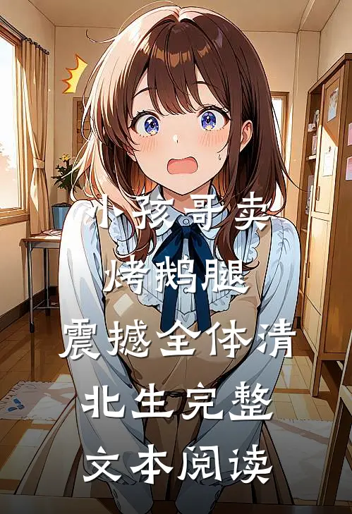 小孩哥卖烤鹅腿，震撼全体清北生完整文本阅读
