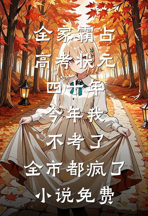 全家霸占高考状元四十年，今年我不考了，全市都疯了小说免费