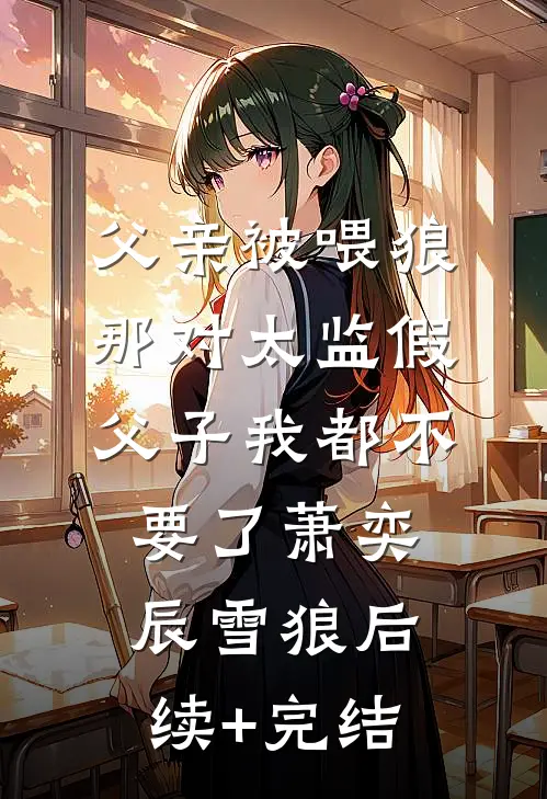 父亲被喂狼，那对太监假父子我都不要了萧奕辰雪狼后续+完结