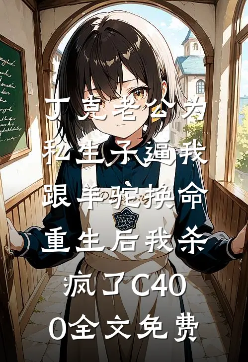 丁克老公为私生子逼我跟羊驼换命，重生后我杀疯了C400全文免费