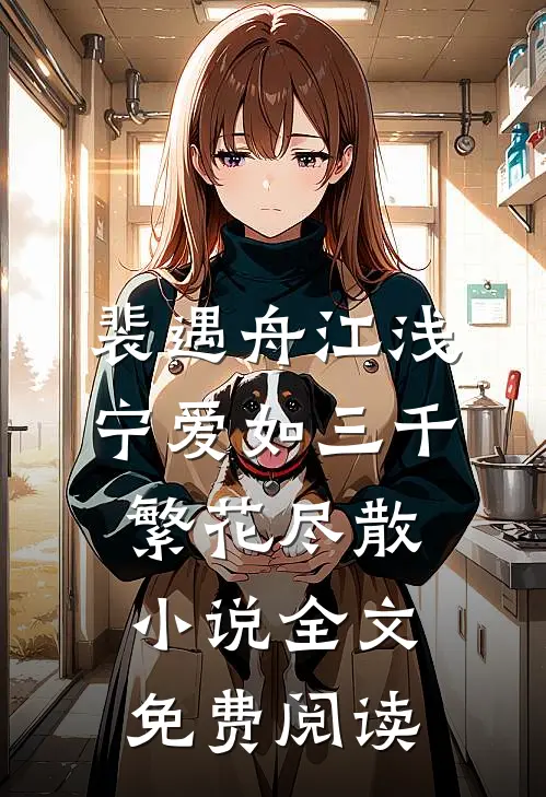 裴遇舟江浅宁爱如三千繁花尽散小说全文免费阅读