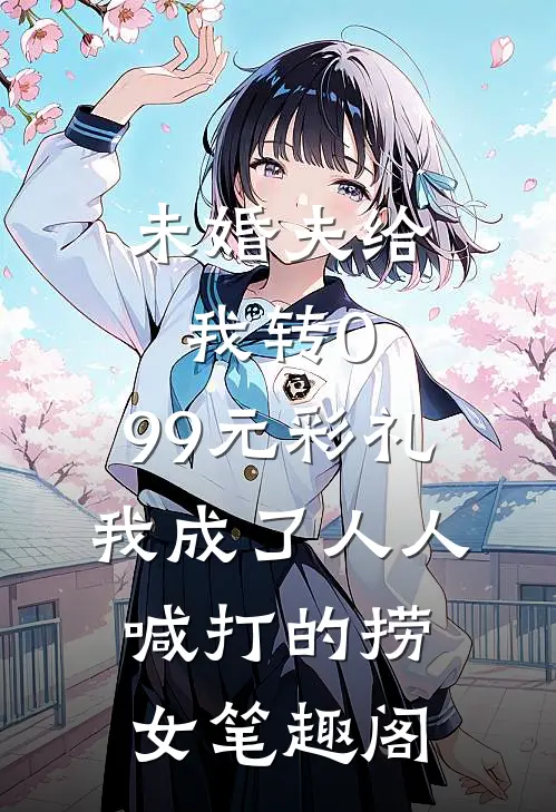 未婚夫给我转0.99元彩礼，我成了人人喊打的捞女笔趣阁