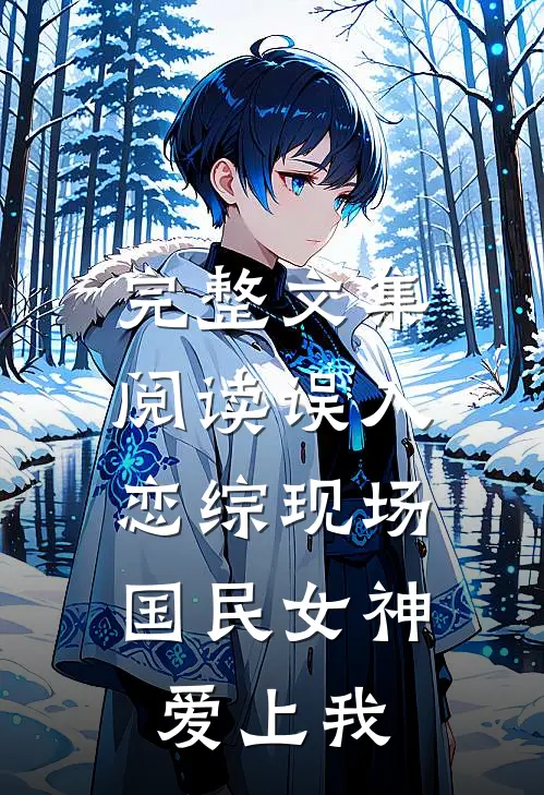 完整文集阅读误入恋综现场，国民女神爱上我