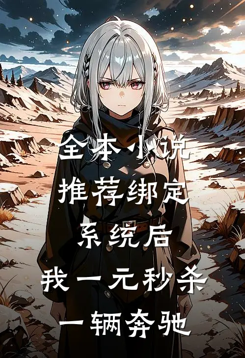 全本小说推荐绑定系统后，我一元秒杀一辆奔驰