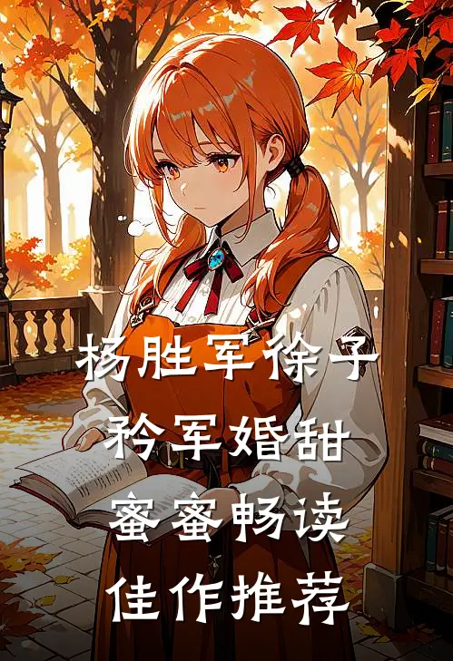 杨胜军徐子矜(军婚甜蜜蜜)畅读佳作推荐