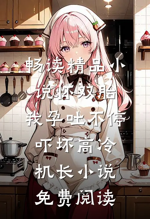 畅读精品小说怀双胎,我孕吐不停吓坏高冷机长小说免费阅读