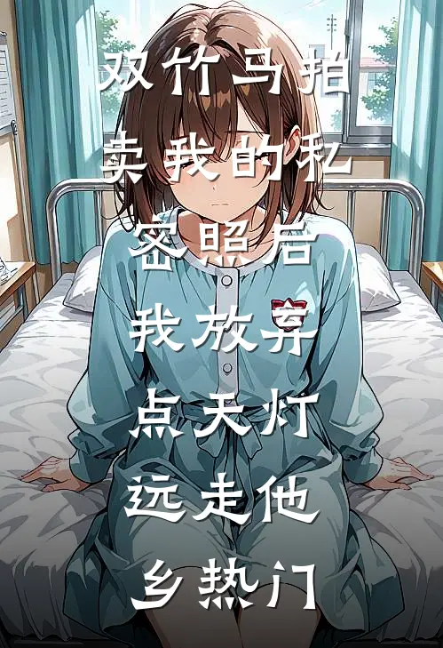 双竹马拍卖我的私密照后，我放弃点天灯，远走他乡热门