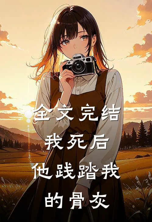 全文完结我死后，他践踏我的骨灰