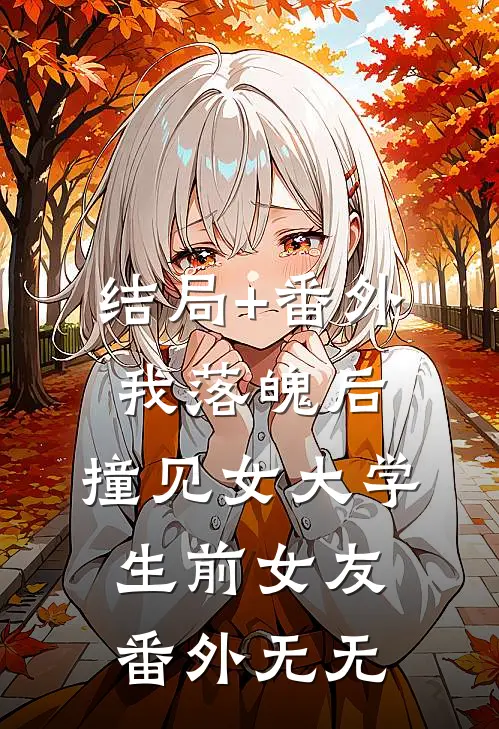 结局+番外我落魄后，撞见女大学生前女友 番外无无