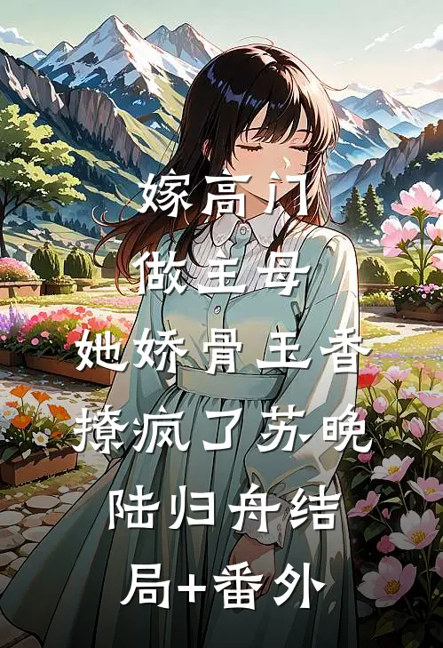 嫁高门做主母，她娇骨玉香撩疯了苏晚陆归舟结局+番外