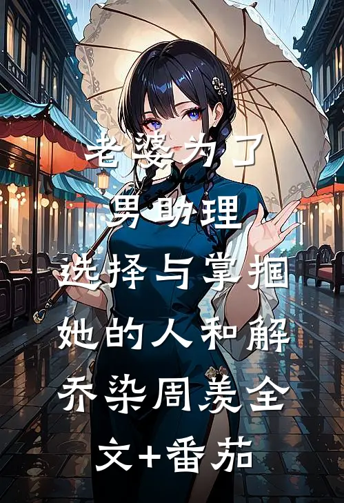 老婆为了男助理，选择与掌掴她的人和解乔染周羡全文+番茄