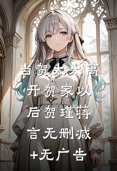 当贺太太离开贺家以后贺瑾蒋言无删减+无广告