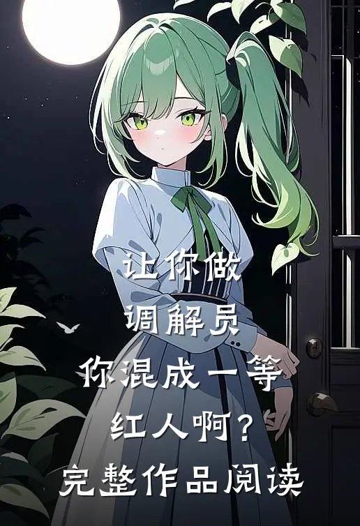 让你做调解员，你混成一等红人啊？完整作品阅读