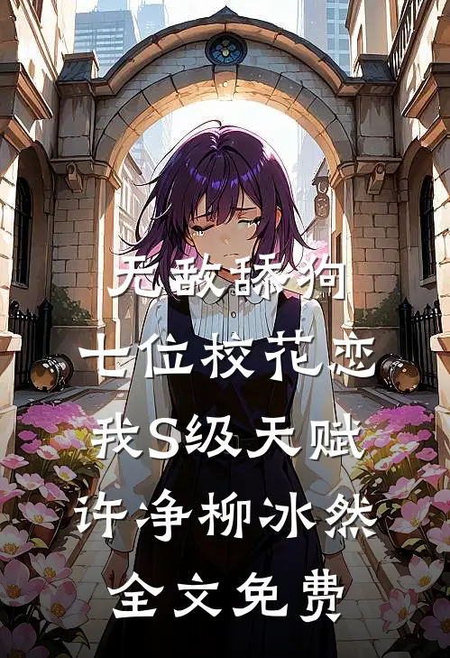 无敌舔狗：七位校花恋我S级天赋许净柳冰然全文免费