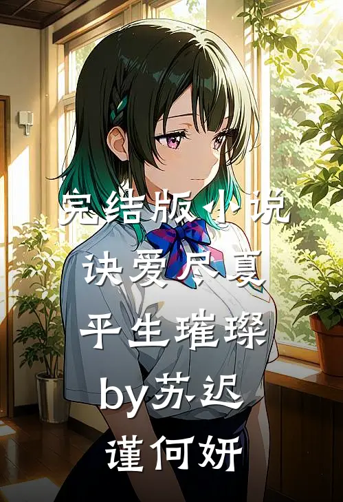 完结版小说诀爱尽夏，平生璀璨by苏迟谨何妍