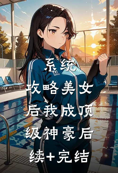系统：攻略美女后我成顶级神豪后续+完结