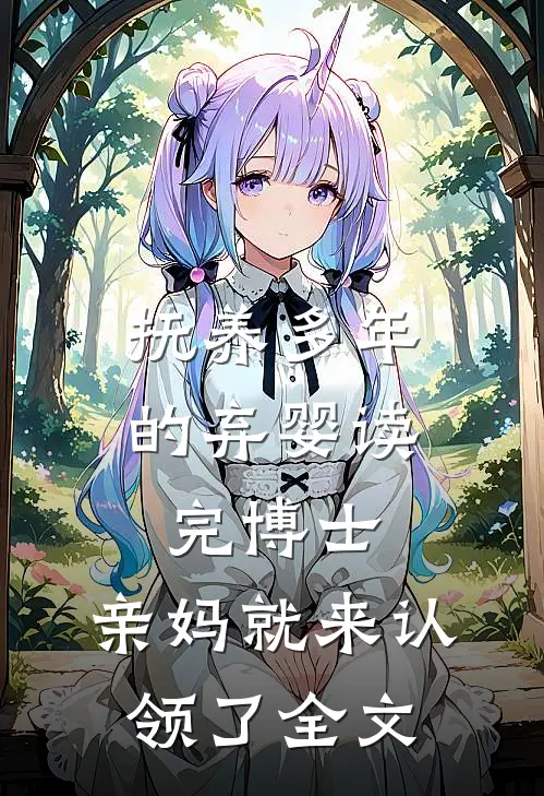 抚养多年的弃婴读完博士，亲妈就来认领了全文