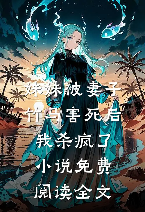 妹妹被妻子竹马害死后，我杀疯了小说免费阅读全文
