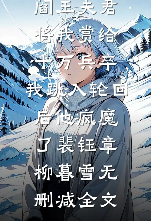 阎王夫君将我赏给十万兵卒，我跳入轮回后他疯魔了裴钰章柳暮雪无删减全文