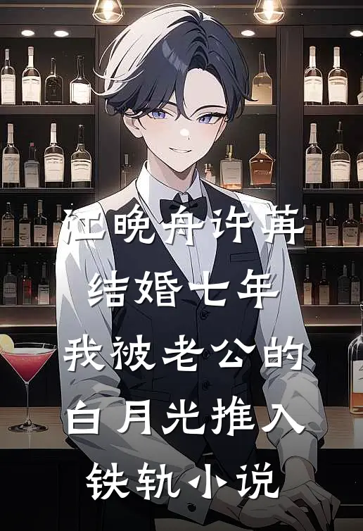 江晚舟许苒结婚七年，我被老公的白月光推入铁轨小说