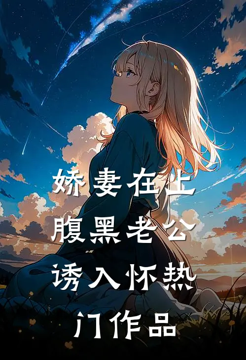 娇妻在上：腹黑老公诱入怀热门作品