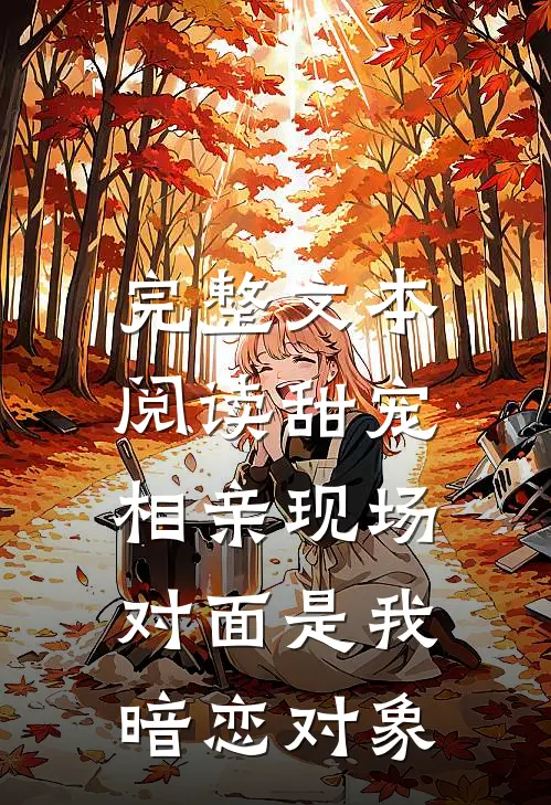 完整文本阅读甜宠：相亲现场，对面是我暗恋对象