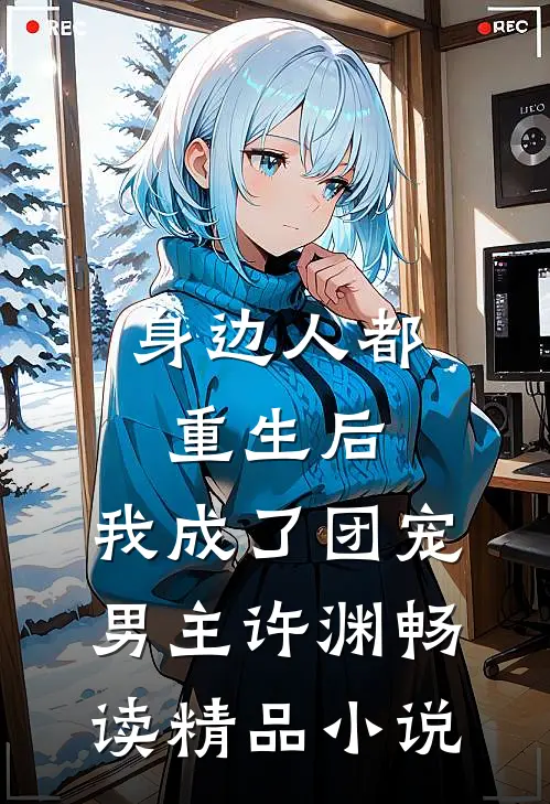 身边人都重生后,我成了团宠男主许渊畅读精品小说