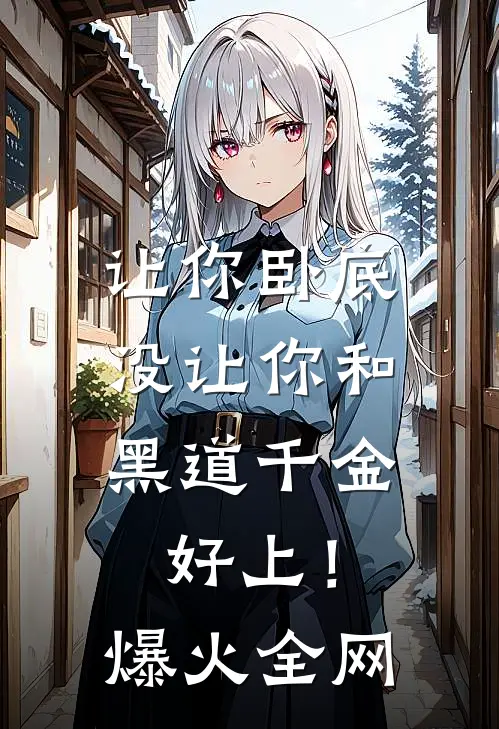 让你卧底，没让你和黑道千金好上！爆火全网
