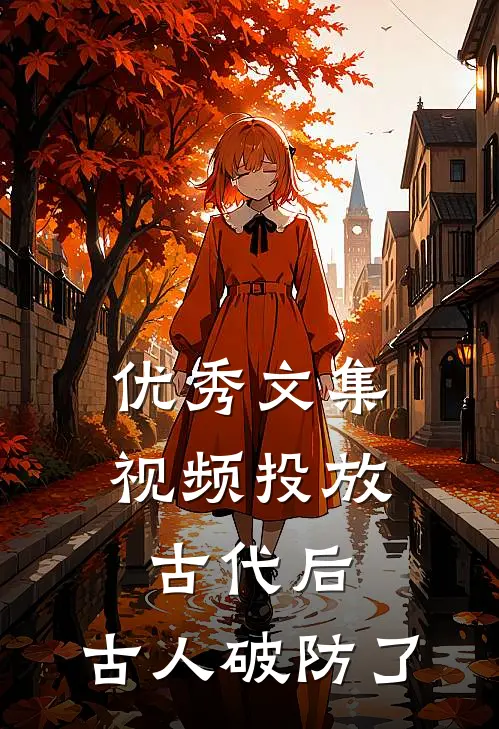 优秀文集视频投放古代后，古人破防了