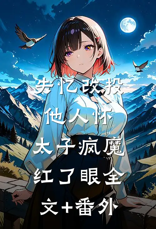 失忆改投他人怀，太子疯魔红了眼全文+番外
