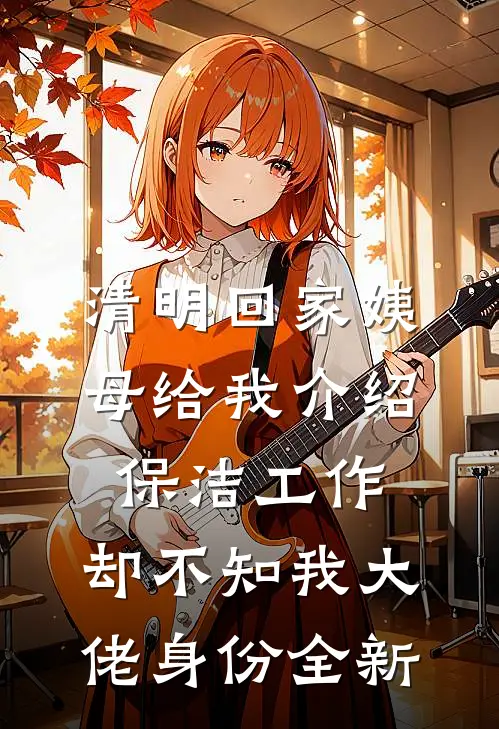 清明回家姨母给我介绍保洁工作，却不知我大佬身份全新
