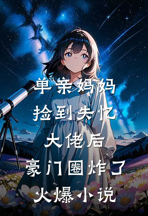 单亲妈妈捡到失忆大佬后，豪门圈炸了火爆小说