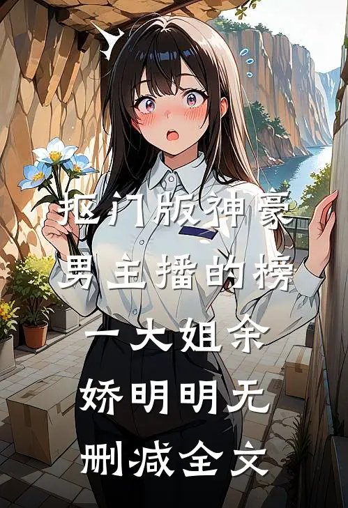抠门版神豪：男主播的榜一大姐余娇明明无删减全文