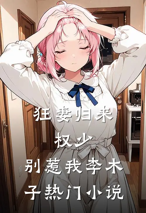 狂妻归来:权少,别惹我 李木子热门小说