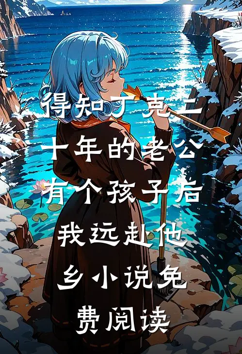 得知丁克二十年的老公有个孩子后，我远赴他乡小说免费阅读