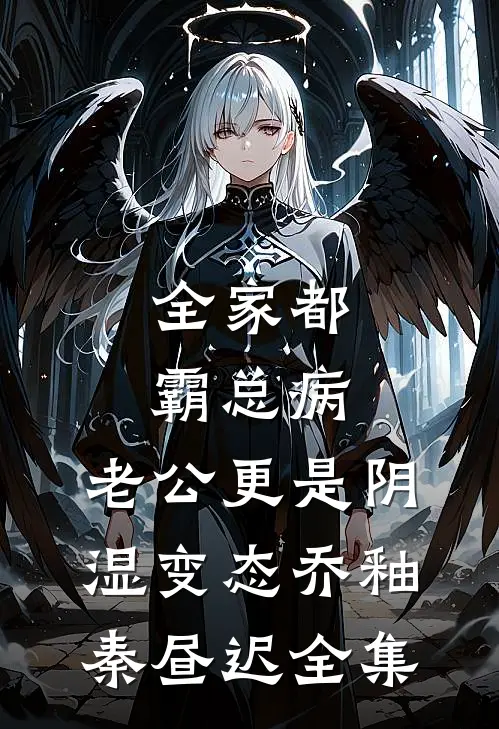 全家都霸总病，老公更是阴湿变态乔釉秦昼迟全集